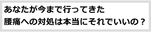 今まで行ってきたあなたの腰痛への対処法は本当にそれでいいの？